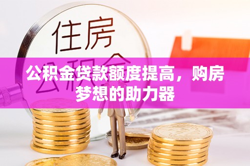 和顺公积金贷款额度提高，购房梦想的助力器