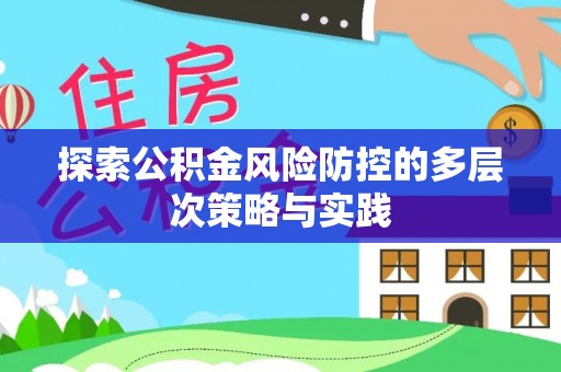 和顺探索公积金风险防控的多层次策略与实践