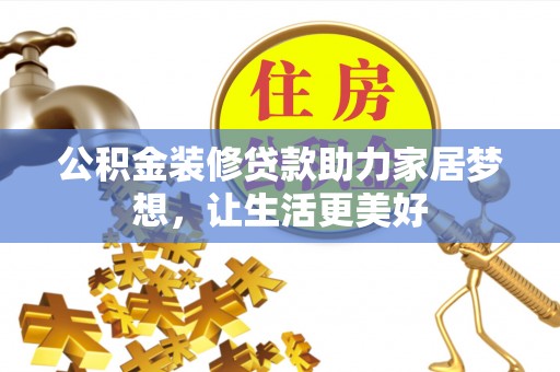 和顺公积金装修贷款助力家居梦想，让生活更美好