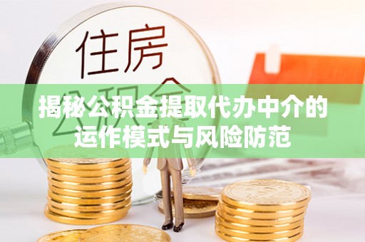 和顺揭秘公积金提取代办中介的运作模式与风险防范