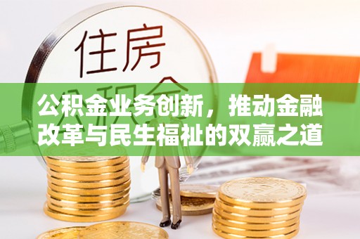 和顺公积金业务创新，推动金融改革与民生福祉的双赢之道