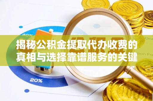 和顺揭秘公积金提取代办收费的真相与选择靠谱服务的关键