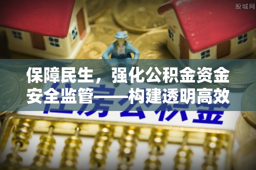 和顺保障民生，强化公积金资金安全监管——构建透明高效的管理体系