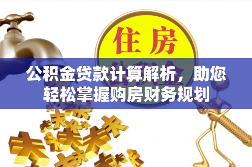 和顺公积金贷款计算解析，助您轻松掌握购房财务规划
