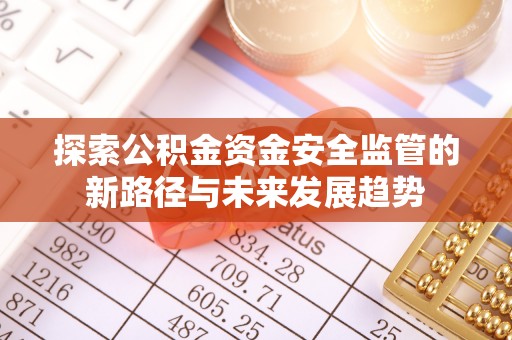 和顺探索公积金资金安全监管的新路径与未来发展趋势