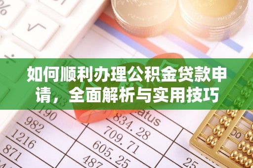 和顺如何顺利办理公积金贷款申请，全面解析与实用技巧