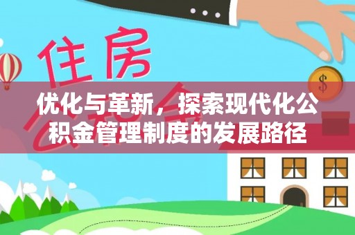 和顺优化与革新，探索现代化公积金管理制度的发展路径