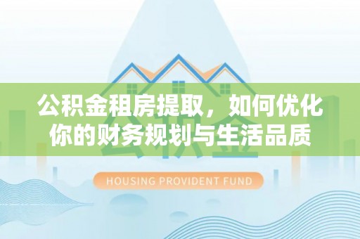 和顺公积金租房提取，如何优化你的财务规划与生活品质