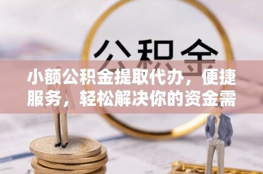和顺小额公积金提取代办，便捷服务，轻松解决你的资金需求