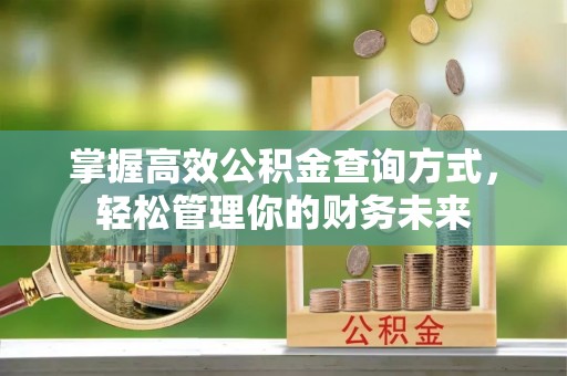和顺掌握高效公积金查询方式，轻松管理你的财务未来