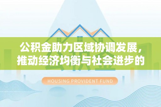 和顺公积金助力区域协调发展，推动经济均衡与社会进步的桥梁