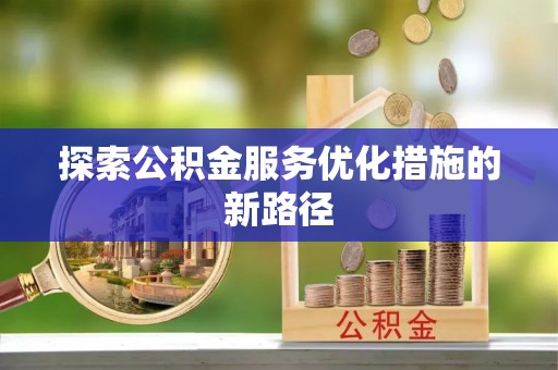 和顺探索公积金服务优化措施的新路径