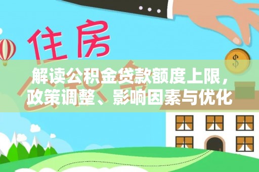 和顺解读公积金贷款额度上限，政策调整、影响因素与优化策略