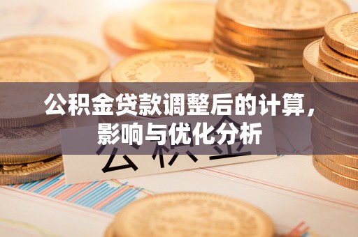 和顺公积金贷款调整后的计算，影响与优化分析