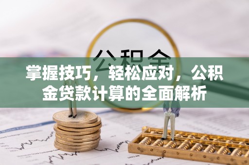 和顺掌握技巧，轻松应对，公积金贷款计算的全面解析