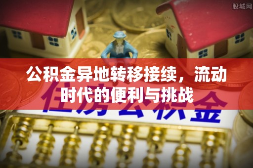 和顺公积金异地转移接续，流动时代的便利与挑战