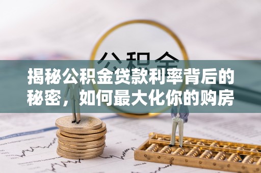 和顺揭秘公积金贷款利率背后的秘密，如何最大化你的购房优势