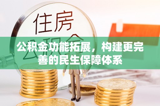 和顺公积金功能拓展，构建更完善的民生保障体系