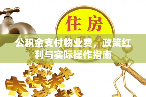 和顺公积金支付物业费，政策红利与实际操作指南