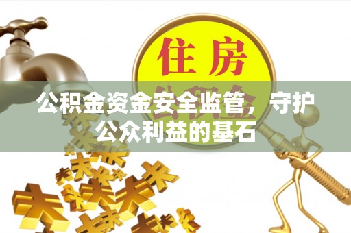 和顺公积金资金安全监管，守护公众利益的基石