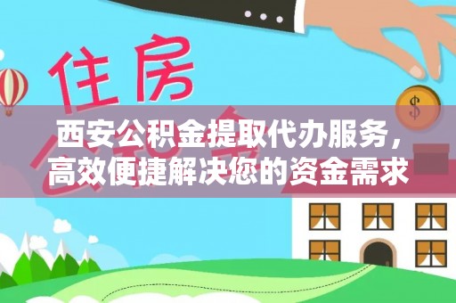 和顺西安公积金提取代办服务，高效便捷解决您的资金需求