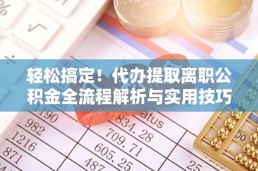 和顺轻松搞定！代办提取离职公积金全流程解析与实用技巧