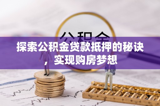 和顺探索公积金贷款抵押的秘诀，实现购房梦想