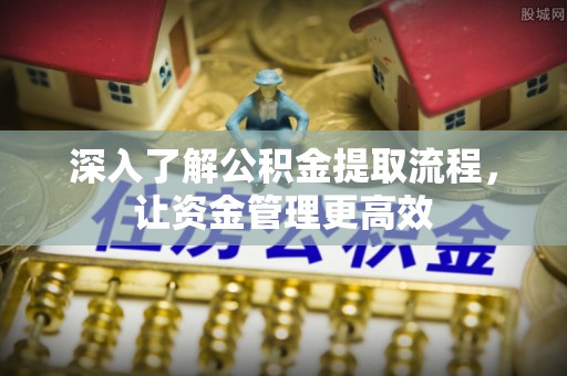和顺深入了解公积金提取流程，让资金管理更高效