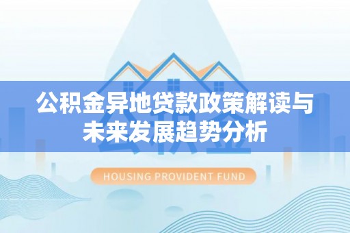 和顺公积金异地贷款政策解读与未来发展趋势分析