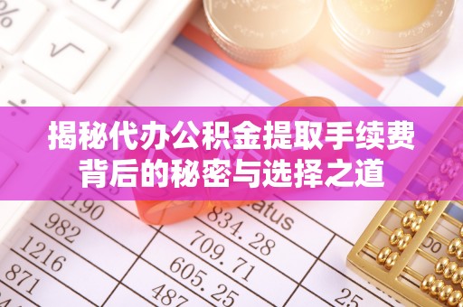 和顺揭秘代办公积金提取手续费背后的秘密与选择之道