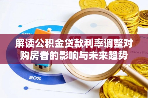 和顺解读公积金贷款利率调整对购房者的影响与未来趋势