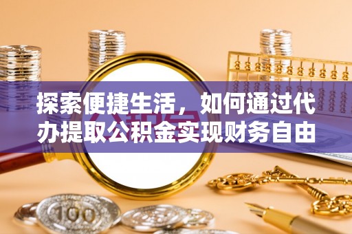 和顺探索便捷生活，如何通过代办提取公积金实现财务自由