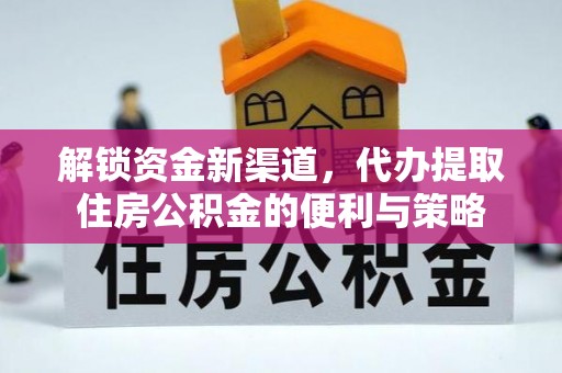 和顺解锁资金新渠道，代办提取住房公积金的便利与策略