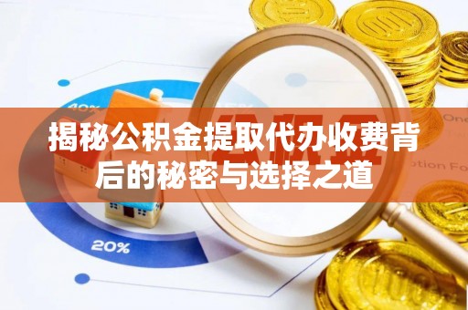 和顺揭秘公积金提取代办收费背后的秘密与选择之道