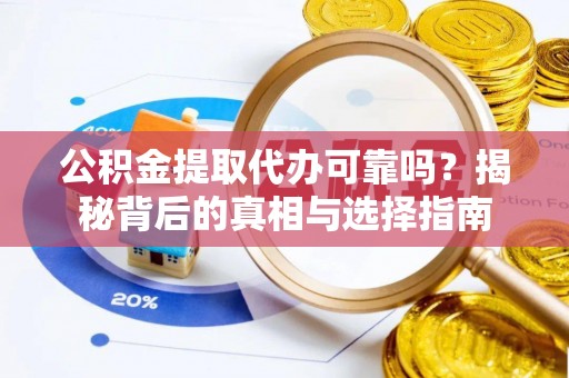 和顺公积金提取代办可靠吗？揭秘背后的真相与选择指南