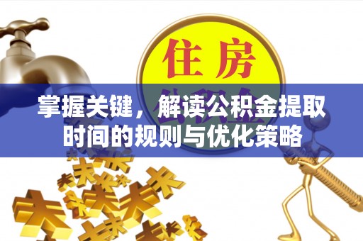 和顺掌握关键，解读公积金提取时间的规则与优化策略