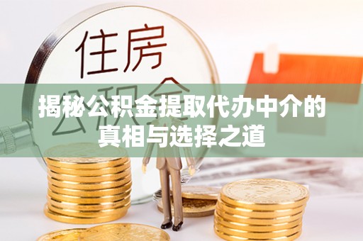 和顺揭秘公积金提取代办中介的真相与选择之道