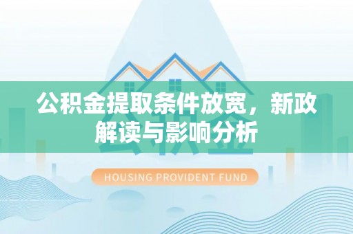 和顺公积金提取条件放宽，新政解读与影响分析