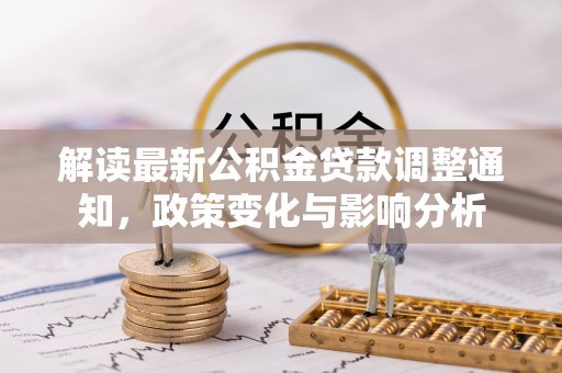 和顺解读最新公积金贷款调整通知，政策变化与影响分析