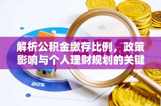 和顺解析公积金缴存比例，政策影响与个人理财规划的关键