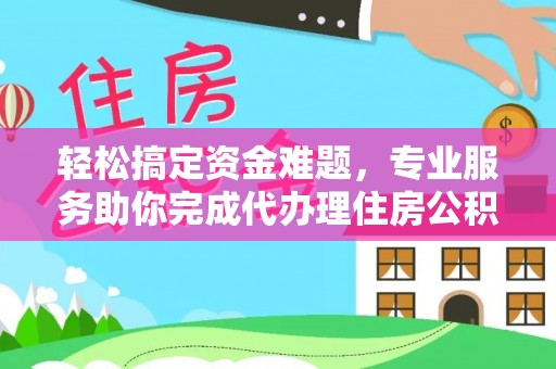 和顺轻松搞定资金难题，专业服务助你完成代办理住房公积金提取