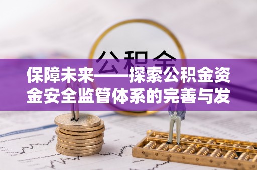 和顺保障未来——探索公积金资金安全监管体系的完善与发展