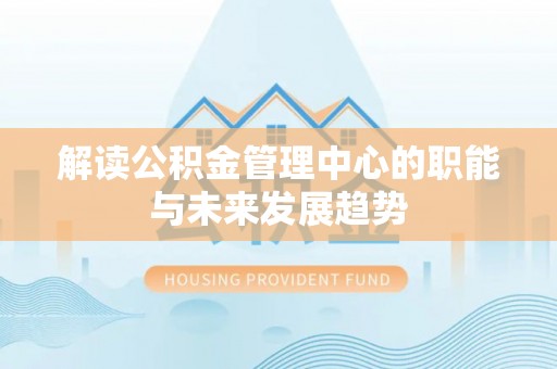 和顺解读公积金管理中心的职能与未来发展趋势