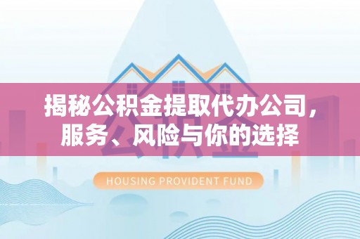 和顺揭秘公积金提取代办公司，服务、风险与你的选择