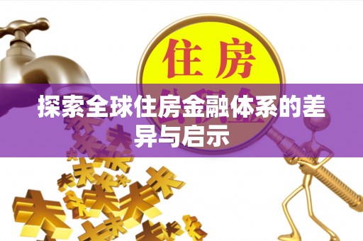 和顺探索全球住房金融体系的差异与启示