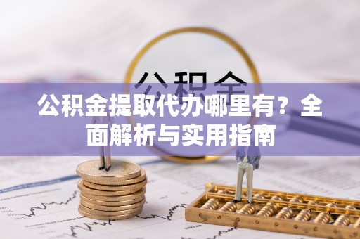 和顺公积金提取代办哪里有？全面解析与实用指南