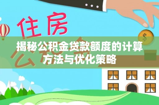 和顺揭秘公积金贷款额度的计算方法与优化策略