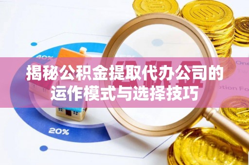 和顺揭秘公积金提取代办公司的运作模式与选择技巧