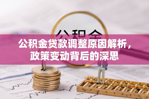 和顺公积金贷款调整原因解析，政策变动背后的深思