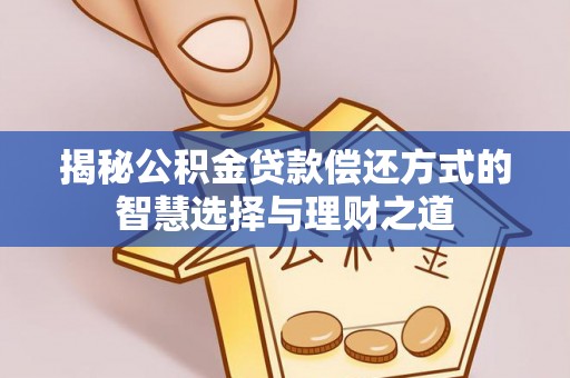 和顺揭秘公积金贷款偿还方式的智慧选择与理财之道